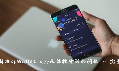 如何解决tpWallet app无法搜索到的问题 - 完整指南