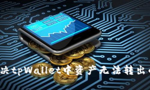 如何解决tpWallet中资产无法转出的难题？