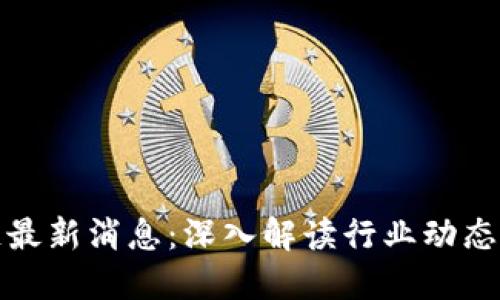仙游区块链最新消息：深入解读行业动态与未来发展