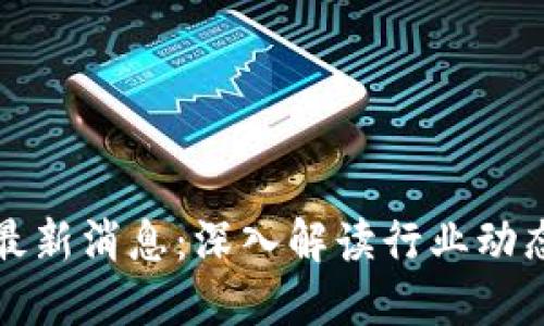仙游区块链最新消息：深入解读行业动态与未来发展
