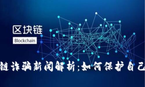 最新西安区块链诈骗新闻解析：如何保护自己免受诈骗攻击