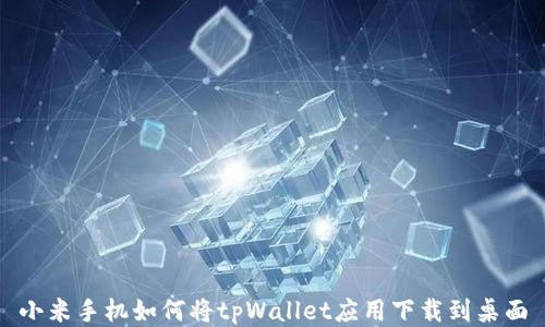 
小米手机如何将tpWallet应用下载到桌面