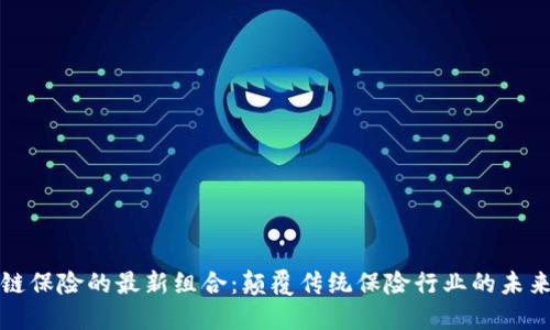 区块链保险的最新组合：颠覆传统保险行业的未来趋势