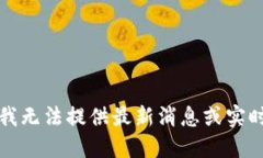抱歉，我无法提供最新消