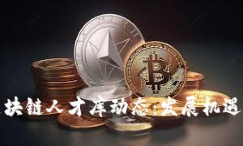 最新中国区块链人才库动态：发展机遇与挑战分析