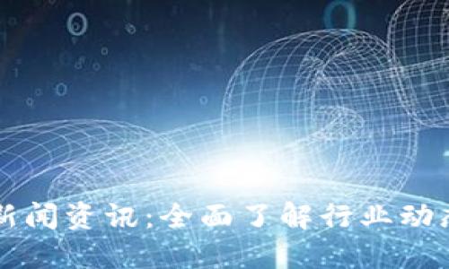 区块链今日最新新闻资讯：全面了解行业动态与视频下载资源