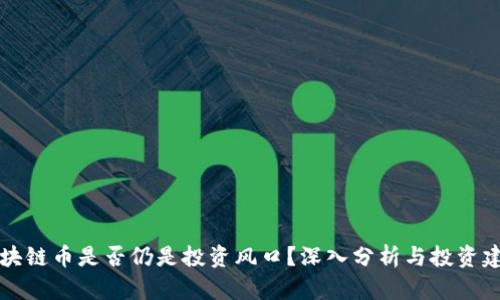 区块链币是否仍是投资风口？深入分析与投资建议