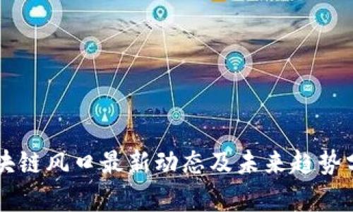 区块链风口最新动态及未来趋势分析