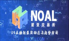 R9区块链最新动态与趋势分