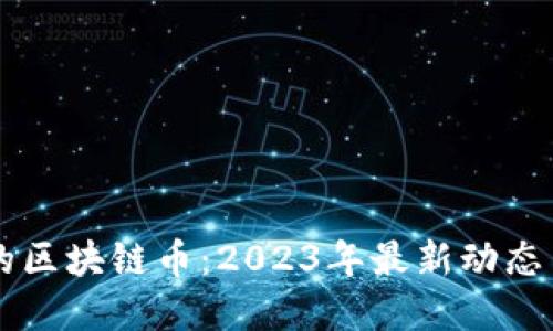 当下最火的区块链币：2023年最新动态与投资指南