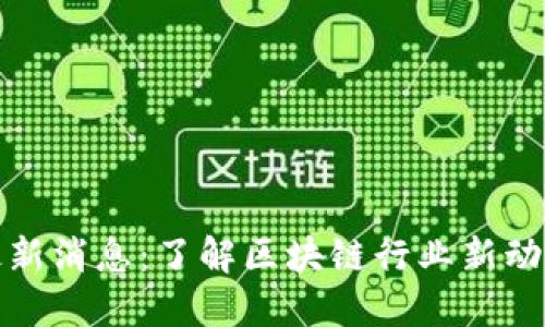 区块链锦鲤最新消息：了解区块链行业新动向与投资机会