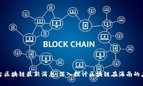 海南电视台区块链最新消息：深入探讨区块链在海南的应用与前景