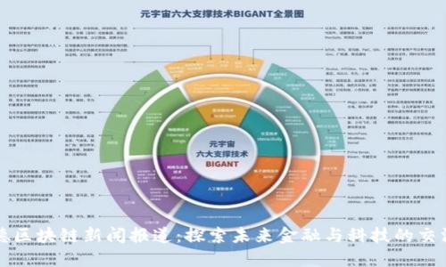顺德区块链新闻报道：探索未来金融与科技的交汇点