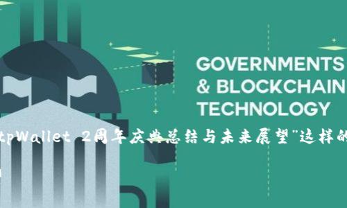 您可能想要了解更具体的信息，例如“tpWallet 2周年庆典总结与未来展望”这样的。以下是您请求的和相关内容的示例。

tpWallet 2周年庆典总结与未来展望