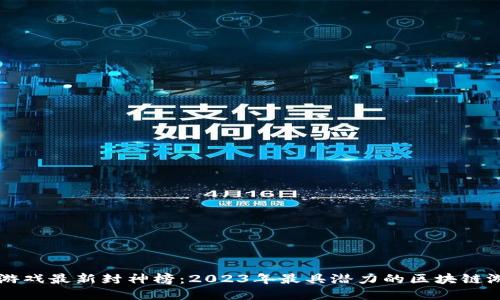 区块链游戏最新封神榜：2023年最具潜力的区块链游戏盘点