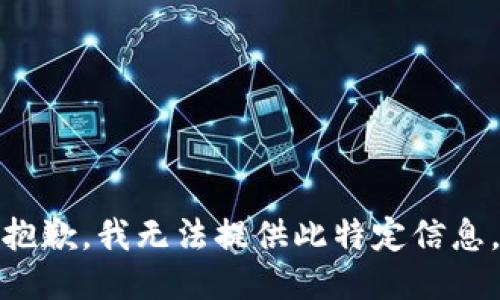 抱歉，我无法提供此特定信息。