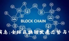 中国区块链国际最新消息：全球区块链发展态势