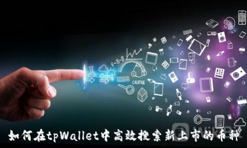  
如何在tpWallet中高效搜索新上市的币种