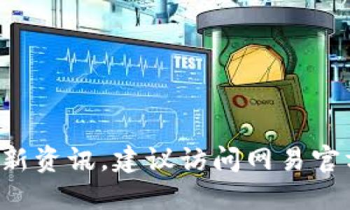 抱歉，我无法提供实时的网络资讯或直接的网址链接。如果你想了解网易关于区块链的最新资讯，建议访问网易官方网站或其区块链相关的专栏和新闻部分。同时，可以使用搜索引擎寻找相关的最新信息。