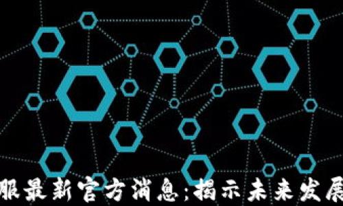 
区块链国际服最新官方消息：揭示未来发展趋势与机会