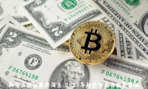 
孙荣区块链最新消息：2023年趋势分析与投资策略