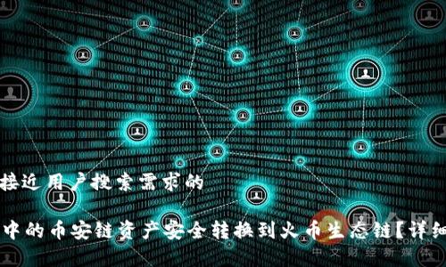 思考一个并且最接近用户搜索需求的

如何将tpWallet中的币安链资产安全转换到火币生态链？详细指南与步骤解析