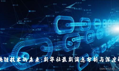 区块链技术的未来：新华社最新消息分析与深度解读