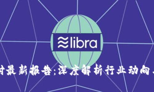 区块链支付最新报告：深度解析行业动向与未来趋势