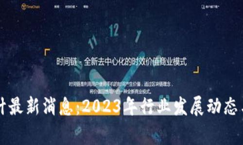 区块链审计最新消息：2023年行业发展动态与挑战分析