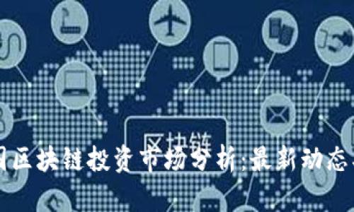 2023年中国区块链投资市场分析：最新动态、趋势与前景