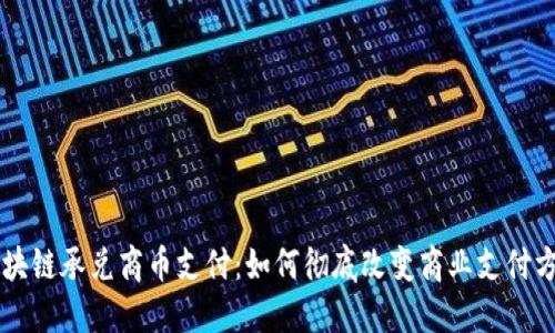 区块链承兑商币支付：如何彻底改变商业支付方式