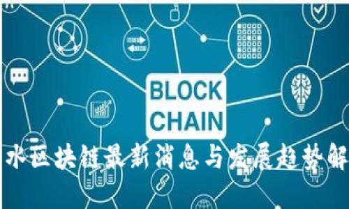 丽水区块链最新消息与发展趋势解读