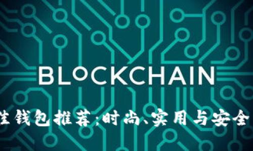 2021年最佳钱包推荐：时尚、实用与安全的完美结合