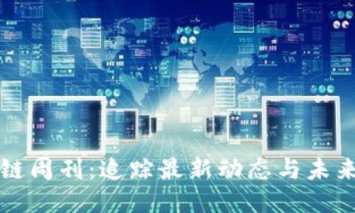 区块链周刊：追踪最新动态与未来趋势