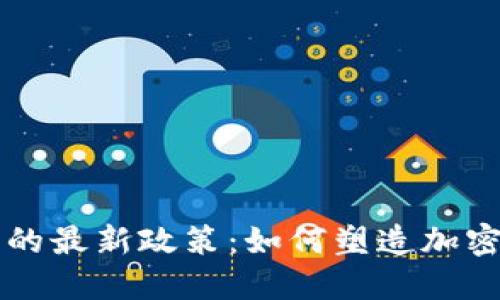 区块链监管的最新政策:如何塑造加密市场的未来