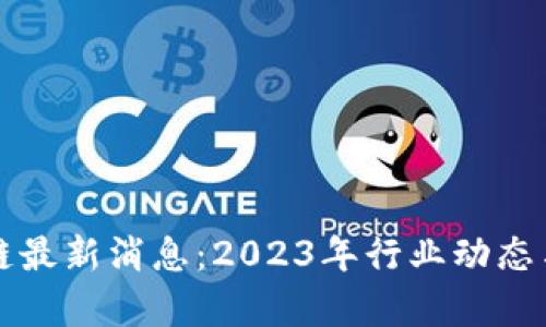 亿欧区块链最新消息：2023年行业动态与趋势分析
