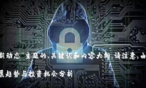 (以下是一个基于“以太坊区块链最新动态”主题的、关键词和内容大纲。请注意，由于篇幅限制，此处仅提供示意段落。)

以太坊区块链最新动态：2023年发展趋势与投资机会分析