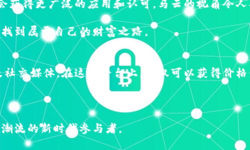 bisai马云区块链币最新价格及市场动态分析/bisai
马云,区块链币,最新价格/guanjianci

引言
随着数字货币市场的不断发展，越来越多的人开始关注和投资于区块链技术和相关的加密货币。马云，这位阿里巴巴的创始人，因其在商界的巨大影响力而受到广泛关注。虽然在某些方面与加密货币直接相关的声音不那么明显，但他的言论和行动依然引发了市场的波动与反应。本文将深入探讨马云相关的区块链币的最新价格以及市场动态。

区块链币的概述
区块链币通常是指基于区块链技术发行的数字货币，其背后的理念是去中心化和透明化。这些币种往往依靠复杂的算法来保障交易的安全，同时通过激励机制吸引用户参与和维护网络。市场上已有多种类型的区块链币，其中比特币和以太坊是最为知名的。马云虽未直接推出其自己的币种，但他在区块链领域的看法无疑影响了整个市场。

马云与区块链的关系
虽然马云曾公开表达对比特币的审慎态度，但他同时强调了区块链技术的潜在价值。在科技不断进步的今天，马云的声音使得区块链技术得到了更多关注。他提到，区块链技术能够改变全球的商业模式，并为小企业提供机会。这些言论无疑支持了区块链币的价值，从而影响了市场的反应。

最新价格走势分析
截至最新的市场数据，马云相关的区块链币价格经历了波动。具体来说，某些基于其理念或与其相关的项目，尽管没有直接的关联，仍受其言论影响，出现了价格上升或下降的情况。投资者可以通过关注马云的动态，预判相关币种的市场走向。

市场动态与投资建议
在当前的市场环境中，投资者需保持谨慎，并关注市场的最新动态。由于技术和市场情绪的快速变化，建议投资者多做调研。结合马云的观察和专家的意见，可以帮助更好地评估区块链币的投资前景。

结论
区块链技术正在快速发展，而马云的影响力无疑为这一技术的普及和发展做出了贡献。随着市场的进一步成熟，区块链币的价格与受欢迎程度也将不断变化。投资者应保持敏锐，并在实际操作中把握住机会。

未来展望
尽管目前的市场状况充满不确定性，可以肯定的是，区块链技术将继续创造新的机会。随着更多企业和个人开始接受这一理念，相关的区块链币可能会获得更广泛的应用和认可。马云的视角令人期待，未来或许还会出现更多与区块链相关的创新项目。

总体来看，关注马云区块链币的最新动态，对于投资者来说是不可或缺的一步。尽量利用好这一信息，灵活调整自己的投资策略，才能在茫茫的市场中找到属于自己的财富之路。

如何获取最新价格信息
获取区块链币的最新价格信息是每一个投资者的基本需求。可以通过多种途径了解当前市场价格，包括专门的加密货币交易平台、金融新闻网站以及社交媒体。在这些平台上，不仅可以获得价格信息，还可以实时了解市场的动态与趋势。

总结来说，马云对区块链及其相关币种的看法和论坛将继续引领市场的走向。通过这些信息的追踪，投资者可以更好地做出决策，把握投资机遇。

最后，正是不断变化的市场与技术创新，使得所有参与者都需要保持学习的心态。只有在这个快速变化的环境中，才能确保不被淘汰，反而是成为引领潮流的新时代参与者。