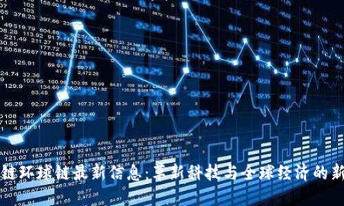 区块链环球链最新信息：革新科技与全球经济的新趋势