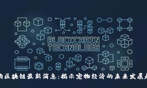 抢狗区块链最新消息：揭示宠物经济的未来发展趋势