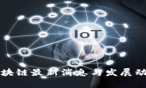 池州区块链最新消息与发展动态解析