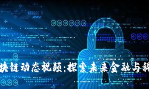 最新重庆区块链动态视频：探索未来金融与科技的交汇点