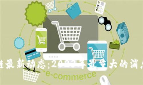 : 区块链最新动态：2023年最重大的消息与分析