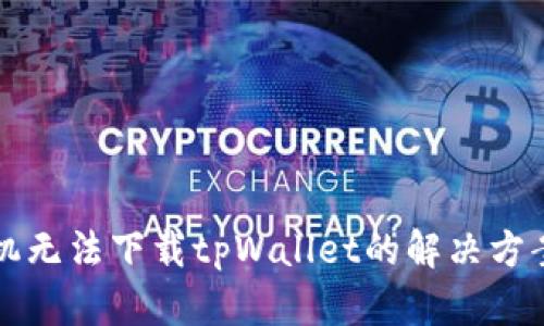 苹果手机无法下载tpWallet的解决方案与技巧