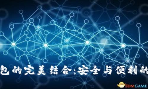 TP钱包与冷钱包的完美结合：安全与便利的数字资产管理