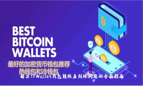 解决TPWallet钱包转账未到账问题的全面指南
