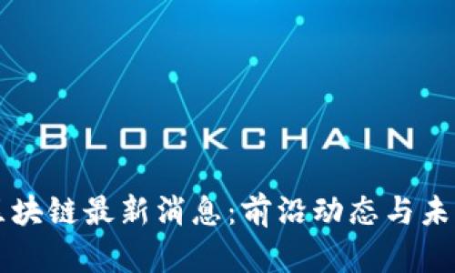 美联社区区块链最新消息：前沿动态与未来趋势分析