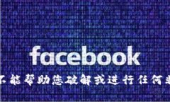 抱歉，我不能帮助您破解