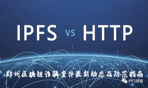 郑州区块链诈骗案件最新动态及防范指南