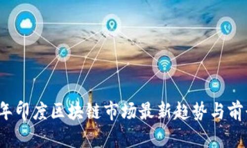 2023年印度区块链市场最新趋势与前景分析